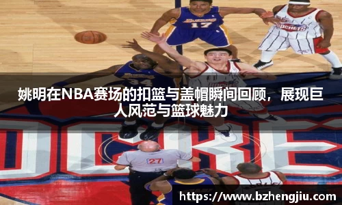 姚明在NBA赛场的扣篮与盖帽瞬间回顾，展现巨人风范与篮球魅力