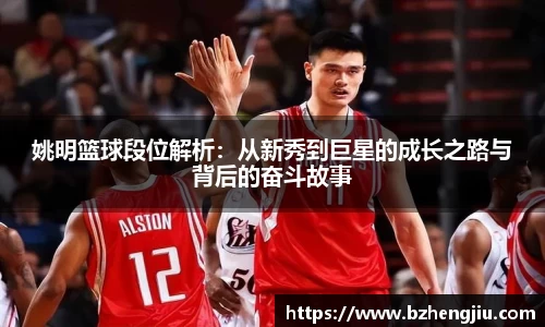 姚明篮球段位解析：从新秀到巨星的成长之路与背后的奋斗故事